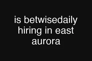is betwisedaily hiring in east aurora