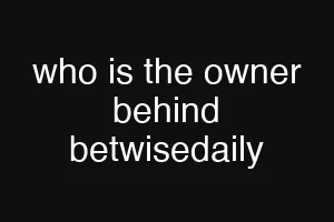 who is the owner behind betwisedaily