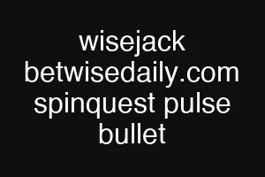 wisejack betwisedaily.com spinquest pulse bullet